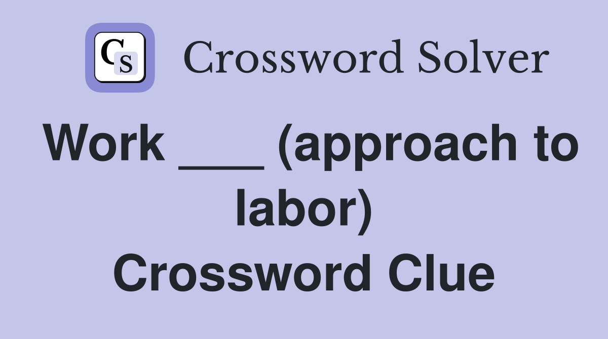 Work ___ (approach to labor) Crossword Clue