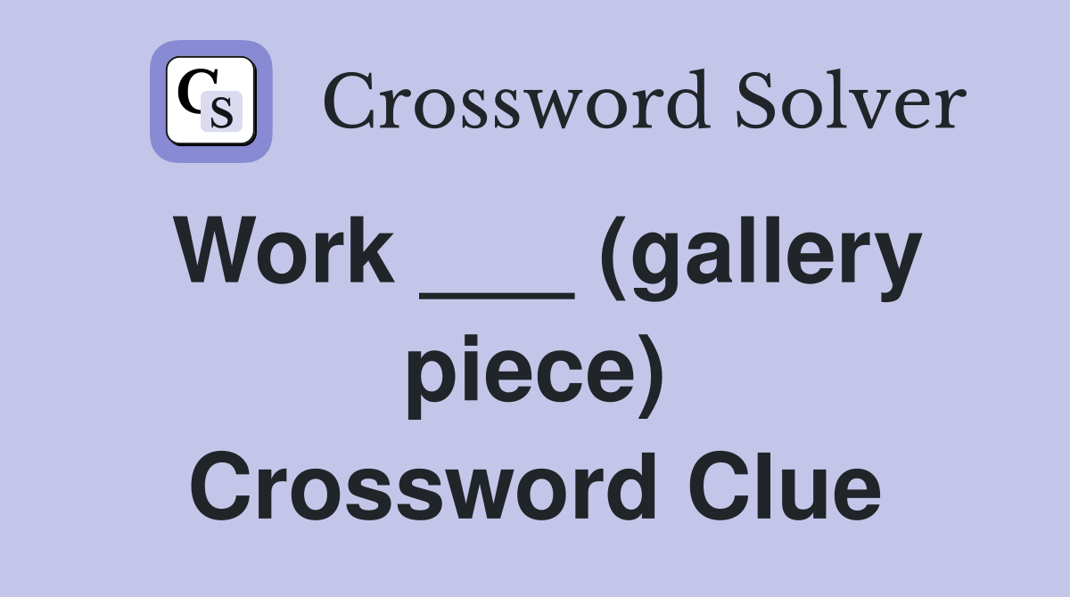 Work ___ (gallery piece) Crossword Clue