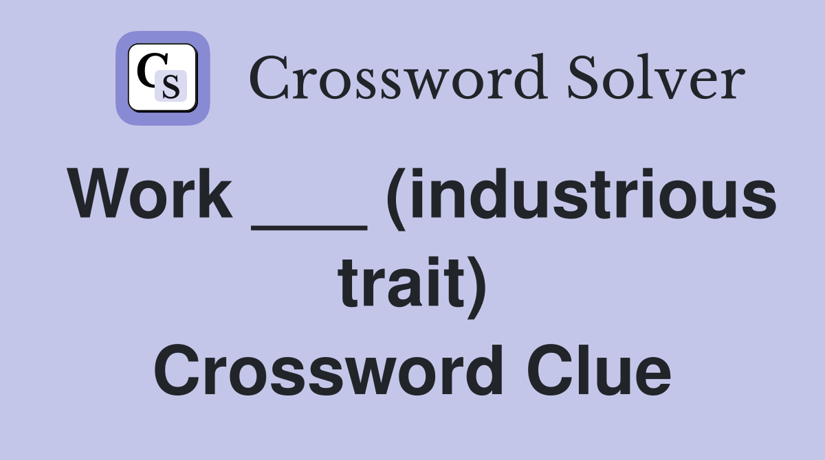 Work ___ (industrious trait) Crossword Clue