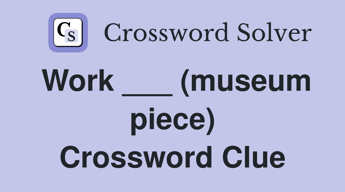 Work ___ (museum piece) Crossword Clue