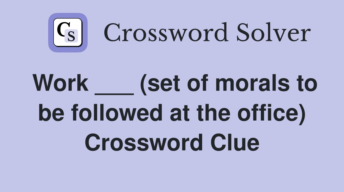 Work ___ (set of morals to be followed at the office) Crossword Clue