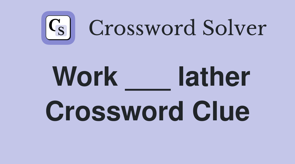Work ___ lather Crossword Clue