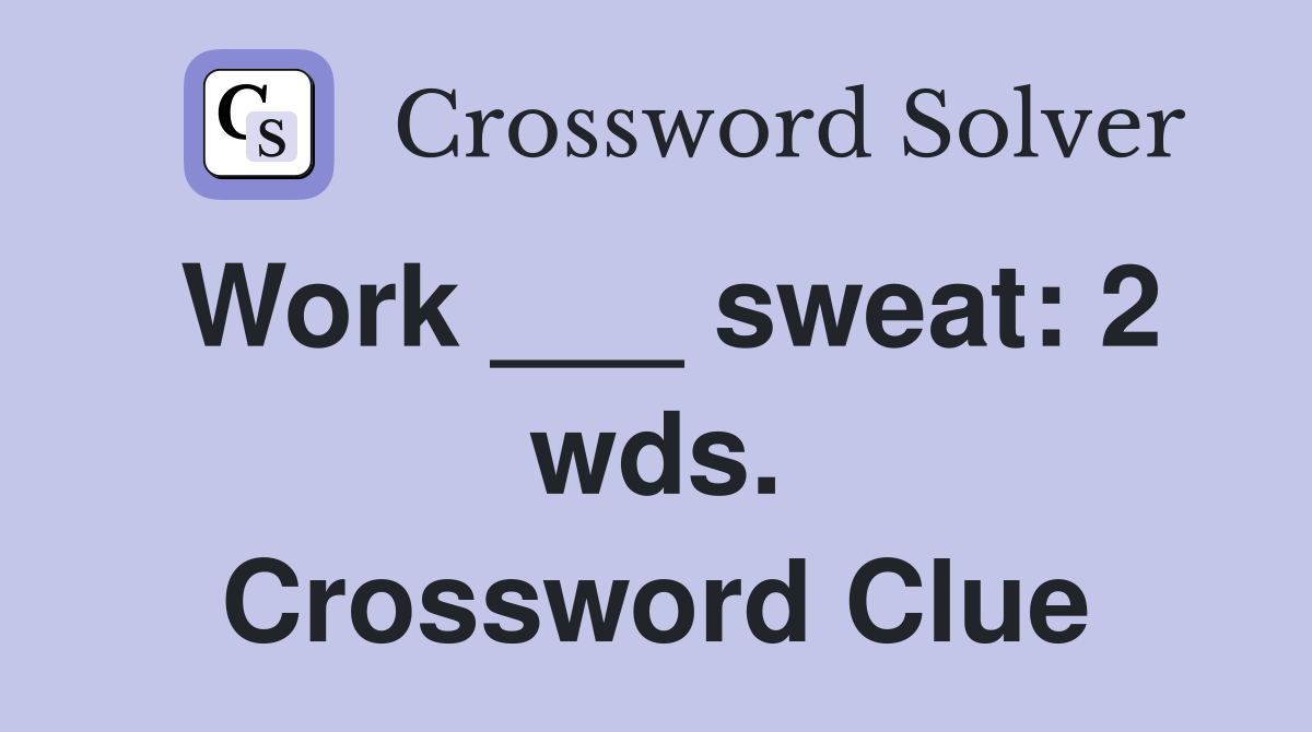 Work ___ sweat: 2 wds. Crossword Clue