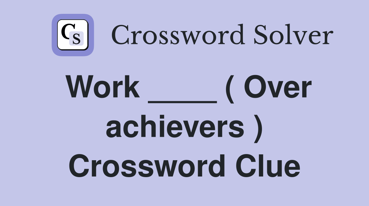 Work ____ ( Over achievers ) Crossword Clue