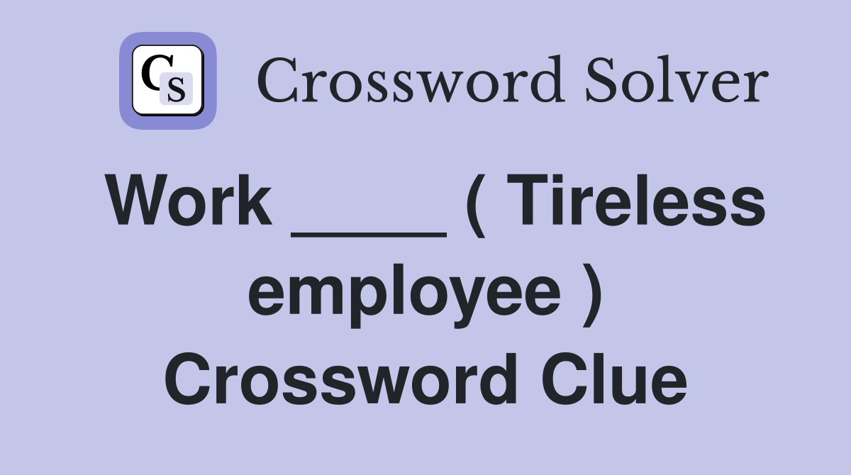 Work ____ ( Tireless employee ) Crossword Clue