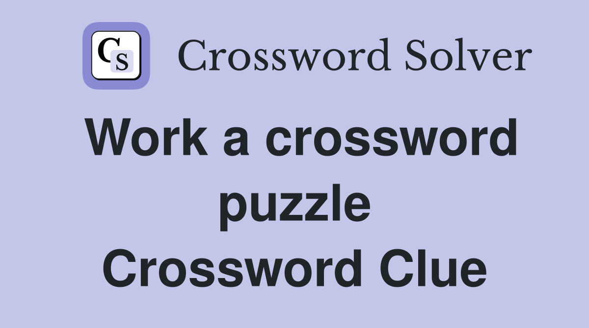 Work a crossword puzzle Crossword Clue