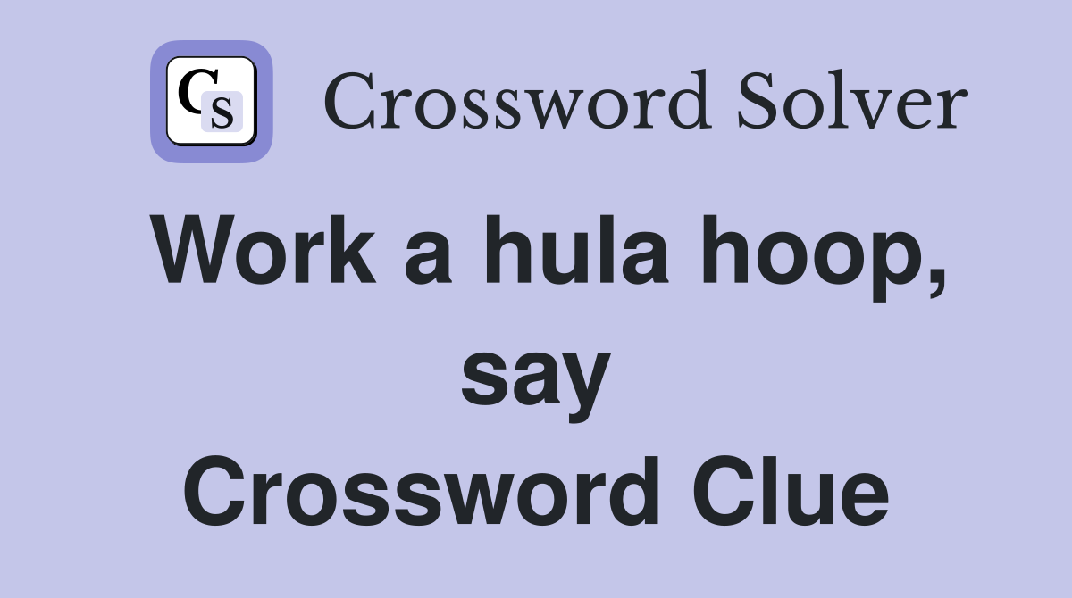 Work a hula hoop, say Crossword Clue