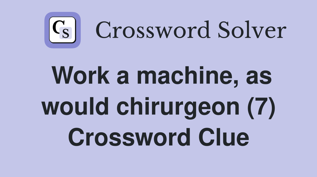 Work a machine, as would chirurgeon (7) Crossword Clue