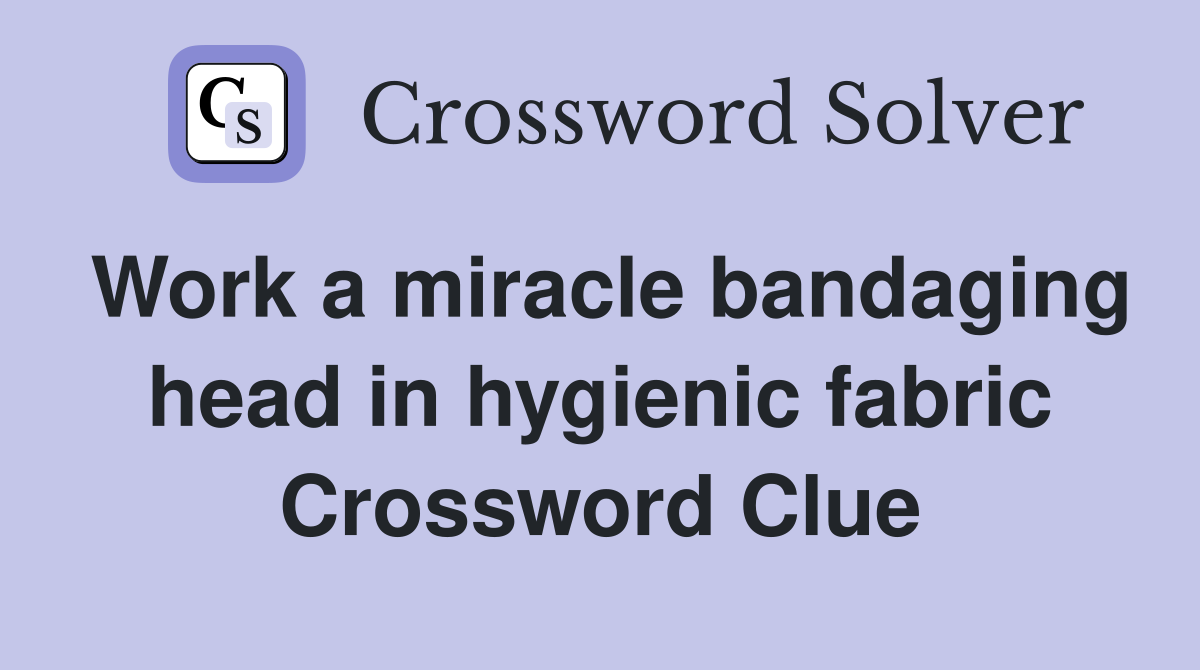 Work a miracle bandaging head in hygienic fabric Crossword Clue