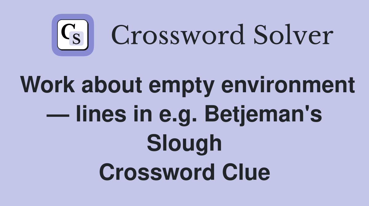 Work about empty environment — lines in e.g. Betjeman's Slough Crossword Clue