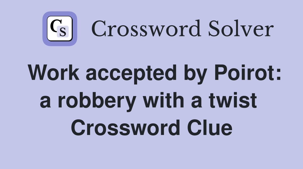 Work accepted by Poirot: a robbery with a twist  Crossword Clue