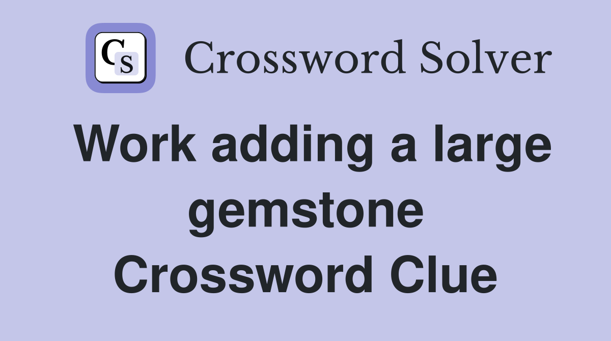 Work adding a large gemstone Crossword Clue
