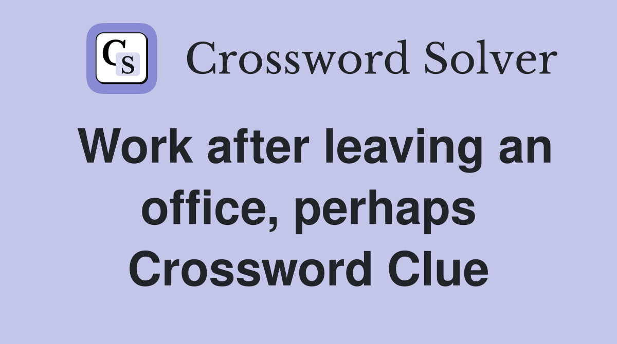 Work after leaving an office, perhaps Crossword Clue