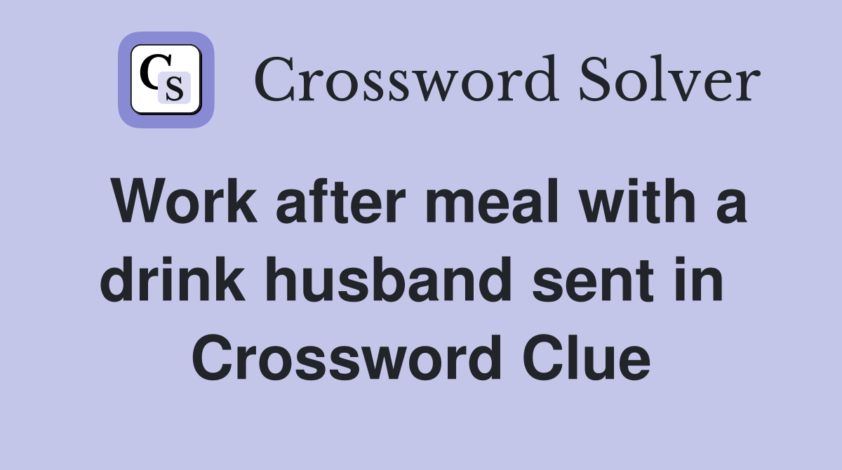 Work after meal with a drink husband sent in  Crossword Clue