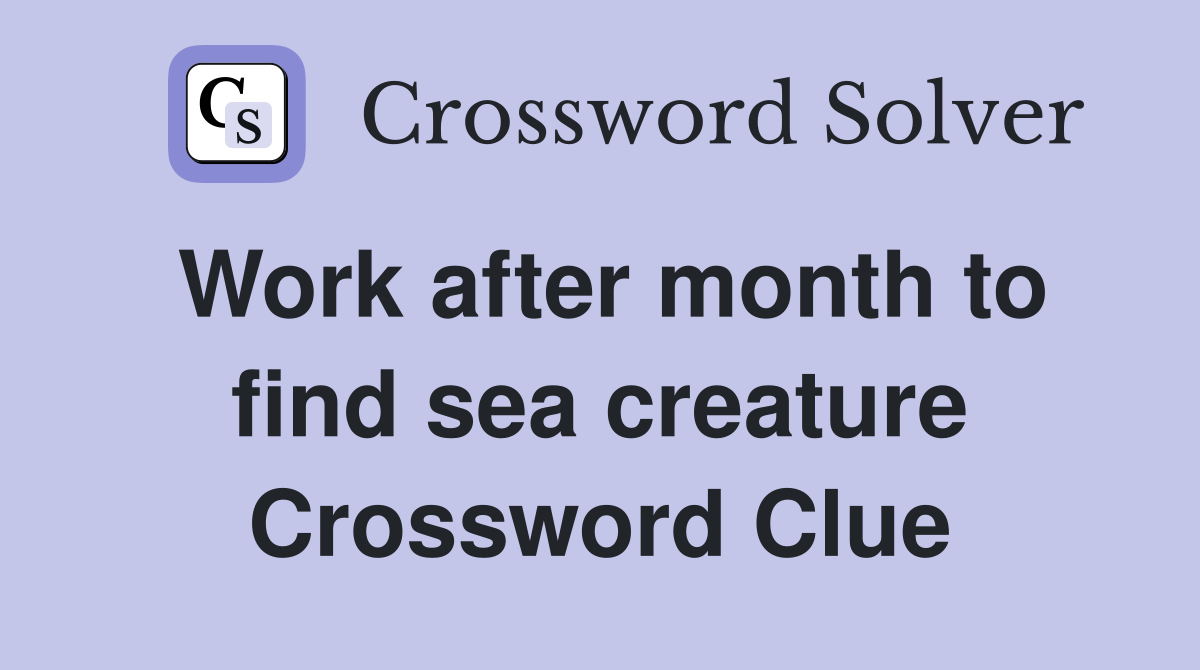 Work after month to find sea creature Crossword Clue