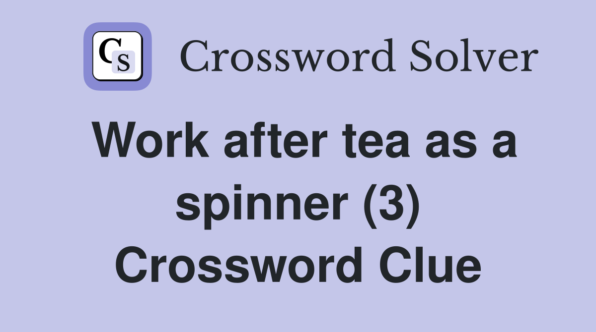 Work after tea as a spinner (3) Crossword Clue
