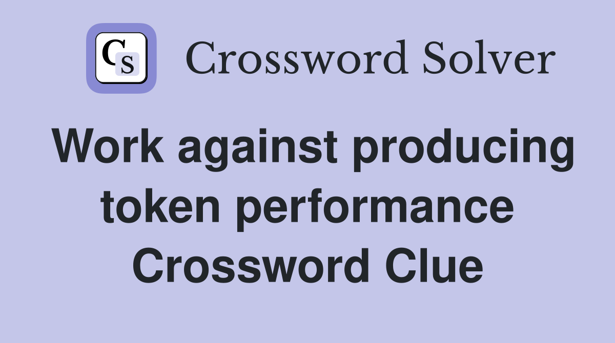 Work against producing token performance Crossword Clue