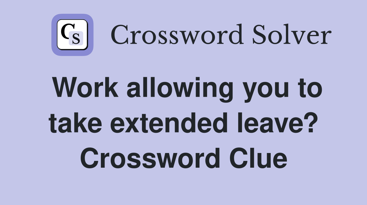 Work allowing you to take extended leave? Crossword Clue