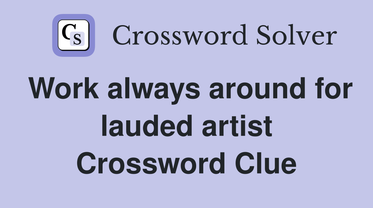 Work always around for lauded artist Crossword Clue