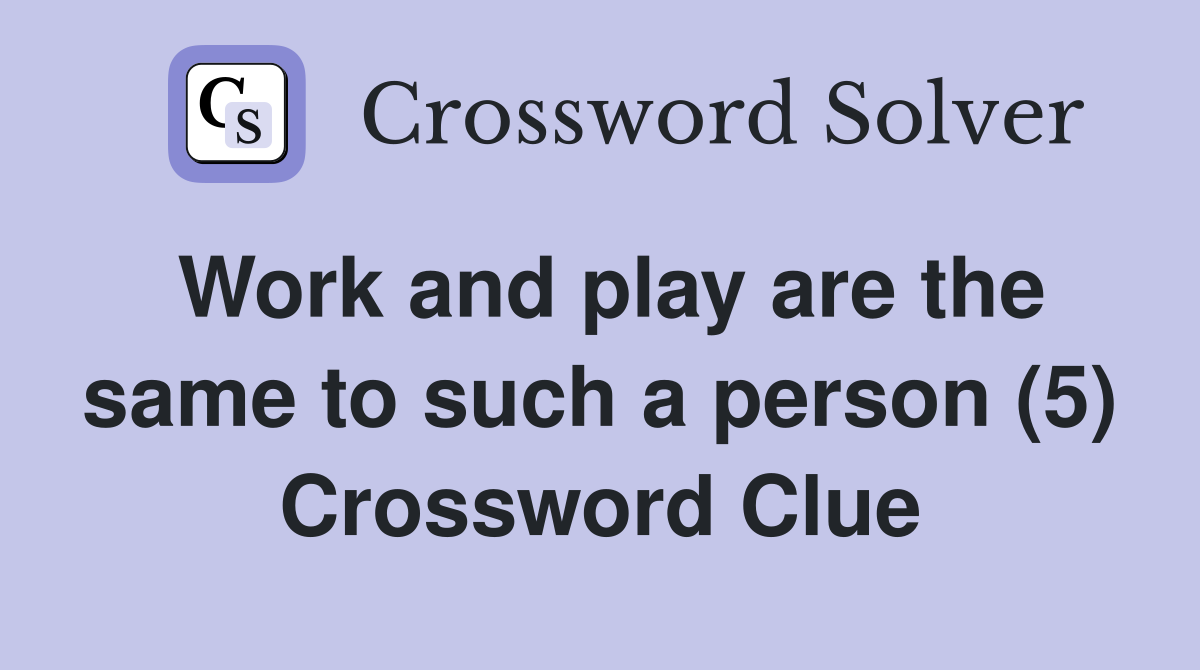 Work and play are the same to such a person (5) Crossword Clue