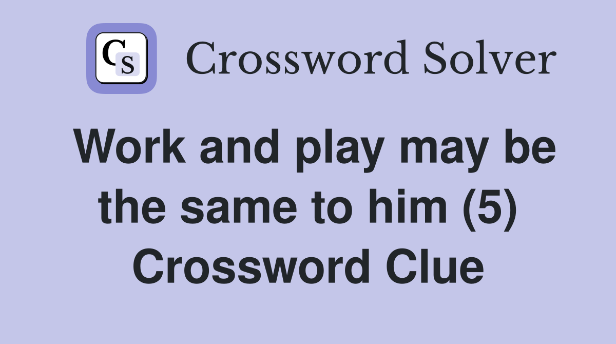 Work and play may be the same to him (5) Crossword Clue