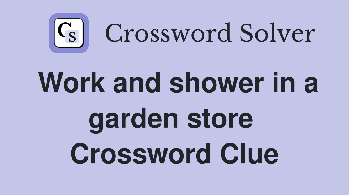 Work and shower in a garden store  Crossword Clue