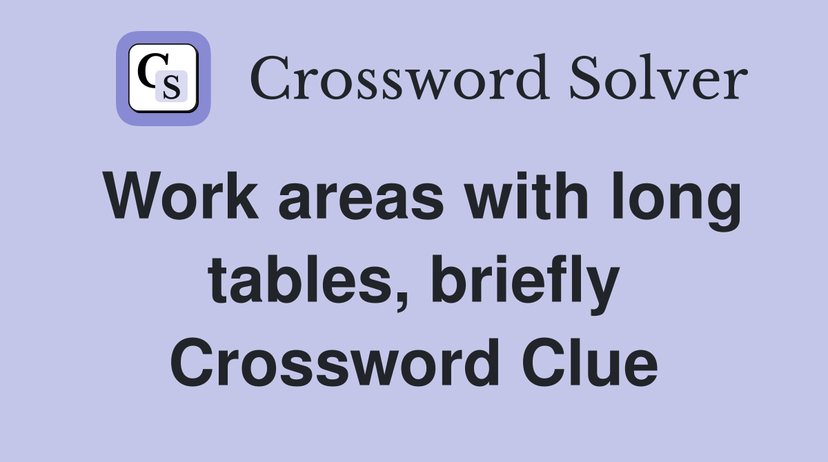 Work areas with long tables, briefly Crossword Clue