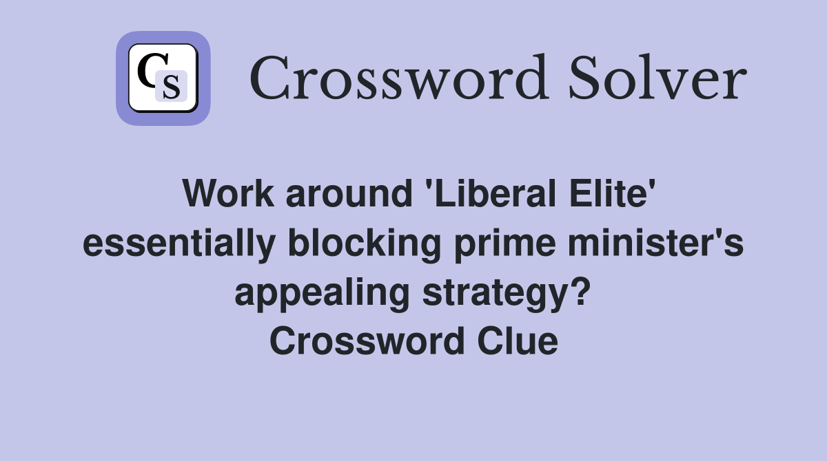 Work around 'Liberal Elite' essentially blocking prime minister's appealing strategy? Crossword Clue