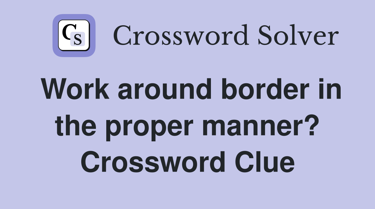 Work around border in the proper manner? Crossword Clue