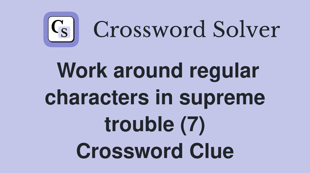 Work around regular characters in supreme trouble (7) Crossword Clue