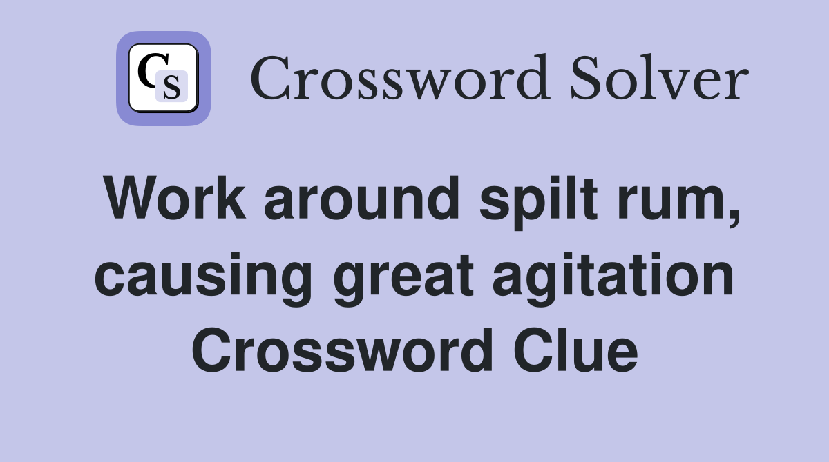 Work around spilt rum, causing great agitation Crossword Clue