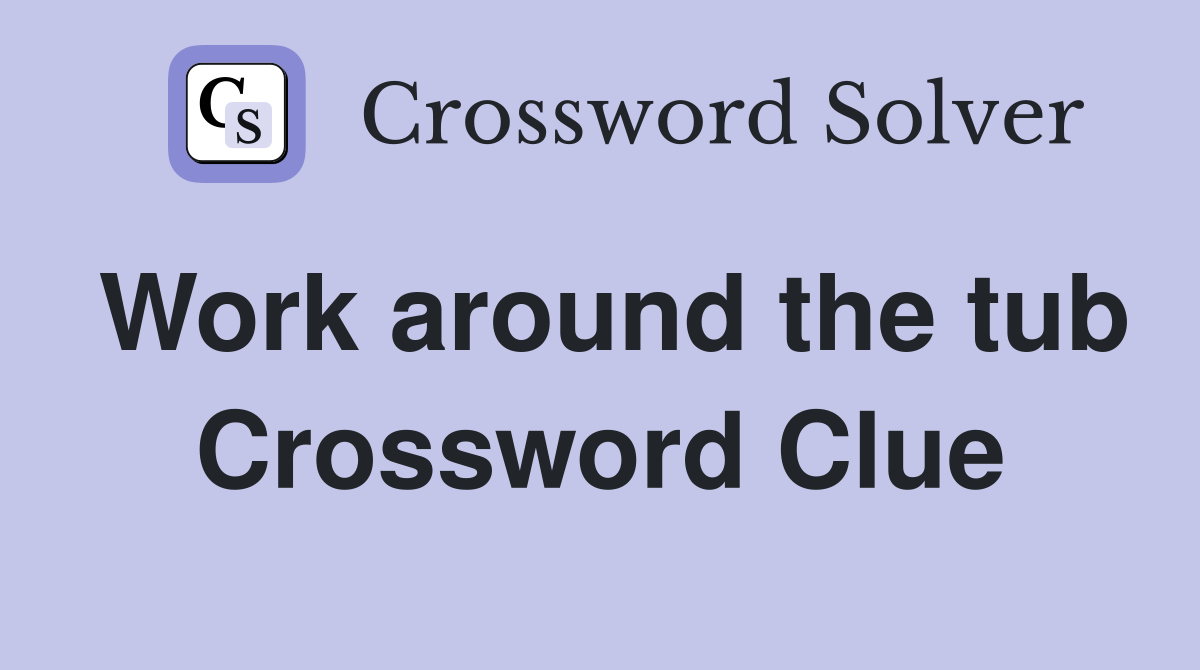 Work around the tub Crossword Clue