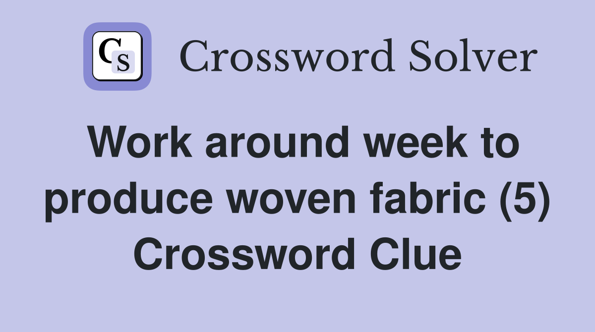 Work around week to produce woven fabric (5) Crossword Clue