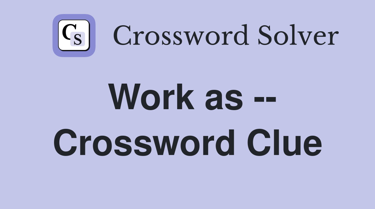 Work as -- Crossword Clue