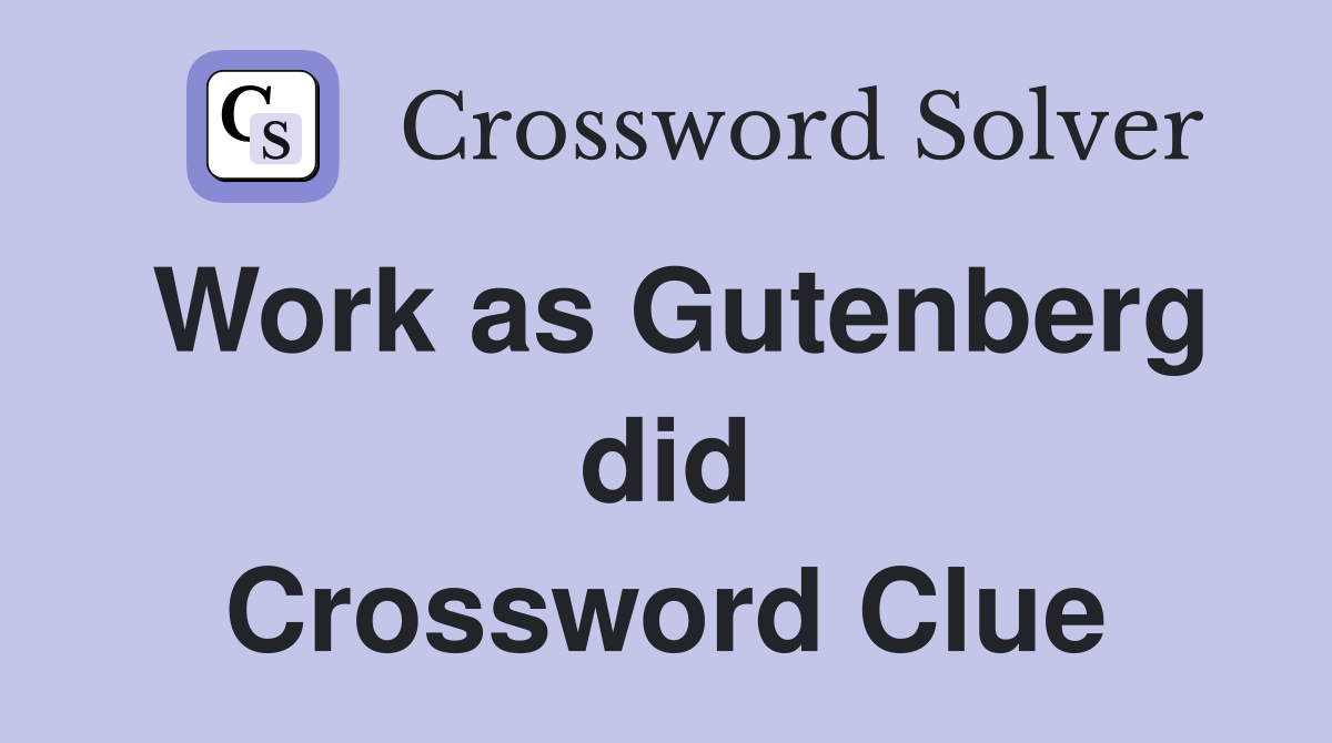 Work as Gutenberg did Crossword Clue
