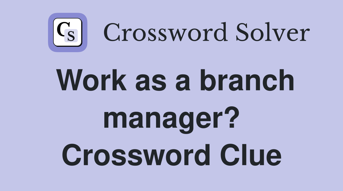 Work as a branch manager? Crossword Clue