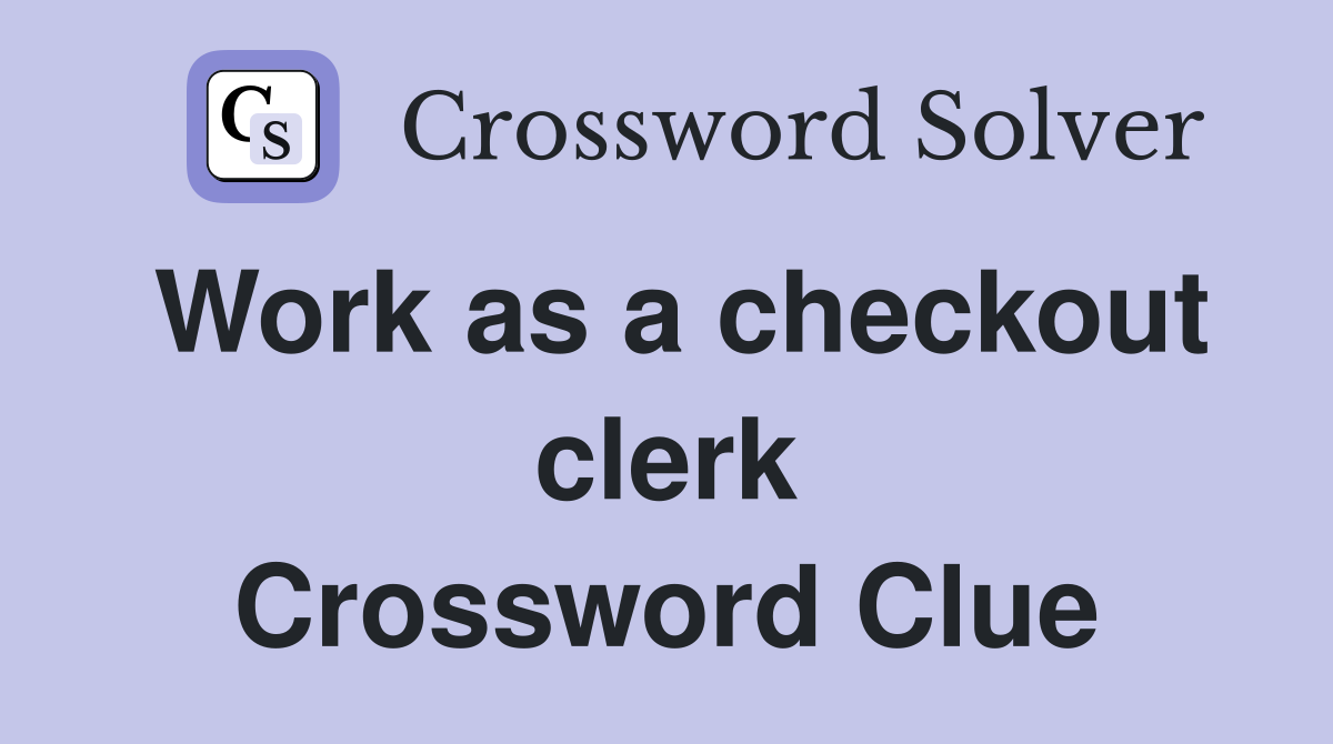 Work as a checkout clerk Crossword Clue