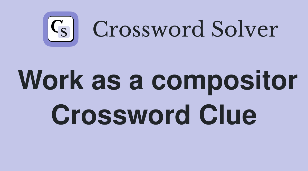 Work as a compositor Crossword Clue