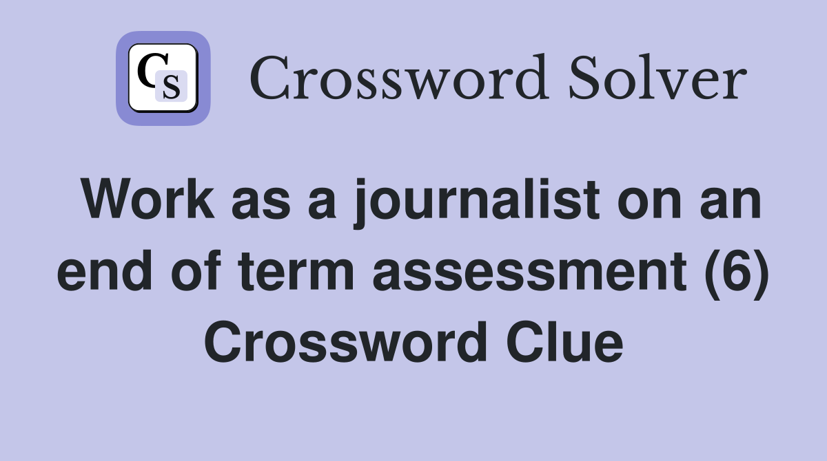 Work as a journalist on an end of term assessment (6) Crossword Clue