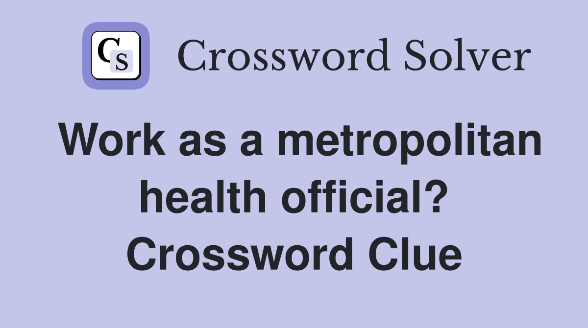 Work as a metropolitan health official? Crossword Clue
