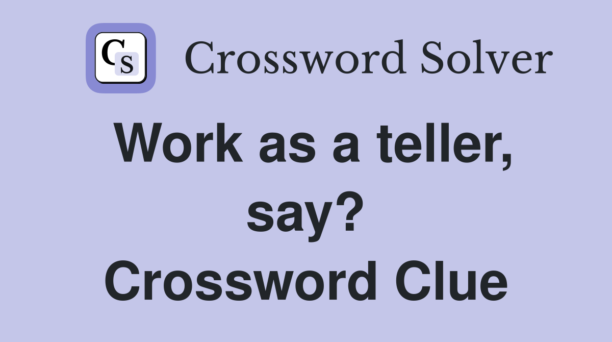 Work as a teller, say? Crossword Clue