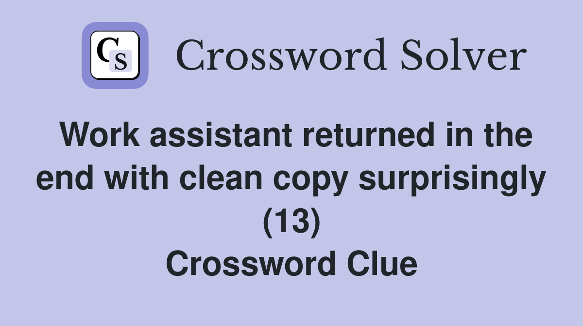 Work assistant returned in the end with clean copy surprisingly (13) Crossword Clue