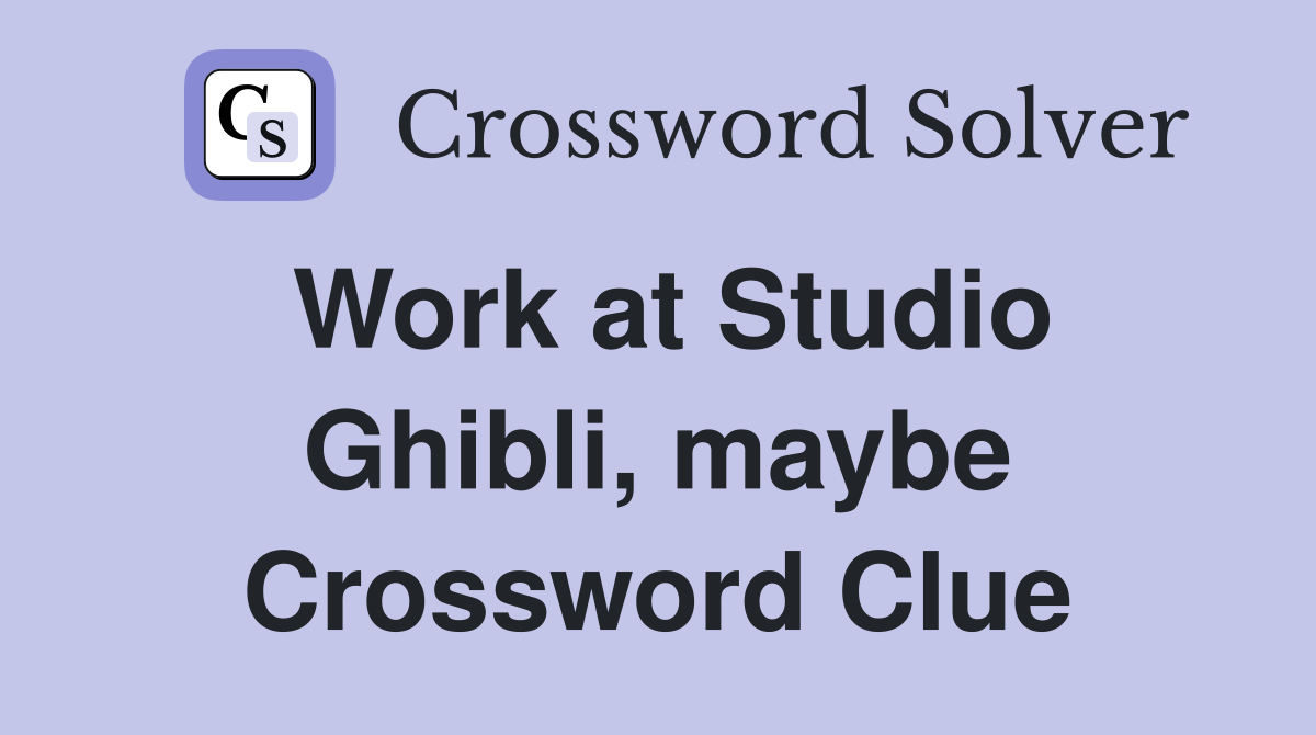 Work at Studio Ghibli, maybe Crossword Clue
