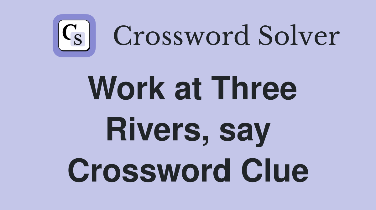 Work at Three Rivers, say Crossword Clue
