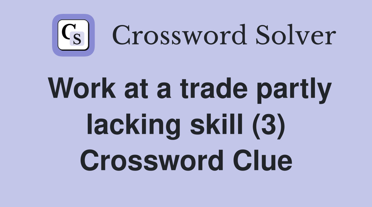 Work at a trade partly lacking skill (3) Crossword Clue
