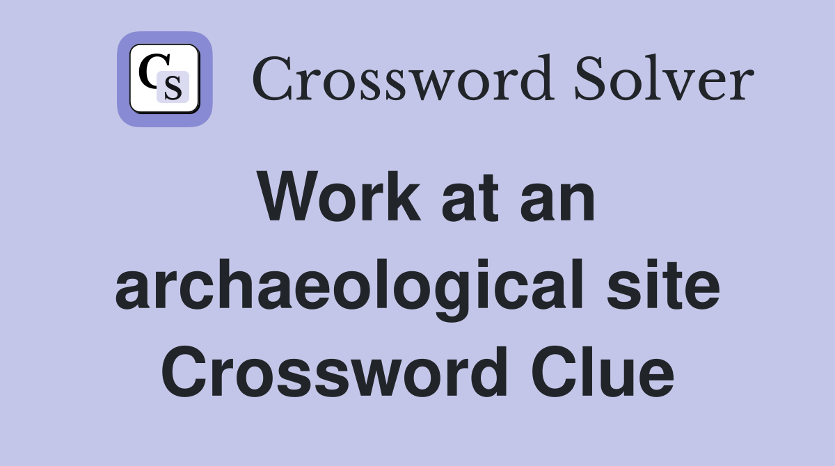 Work at an archaeological site Crossword Clue