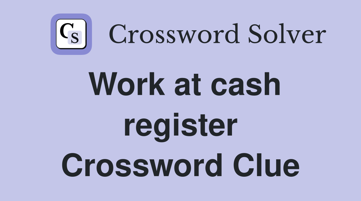 Work at cash register Crossword Clue