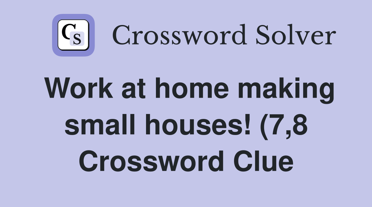 Work at home making small houses (7 8) Crossword Clue Answers Work at home making small houses (7 8) Crossword Clue Answers