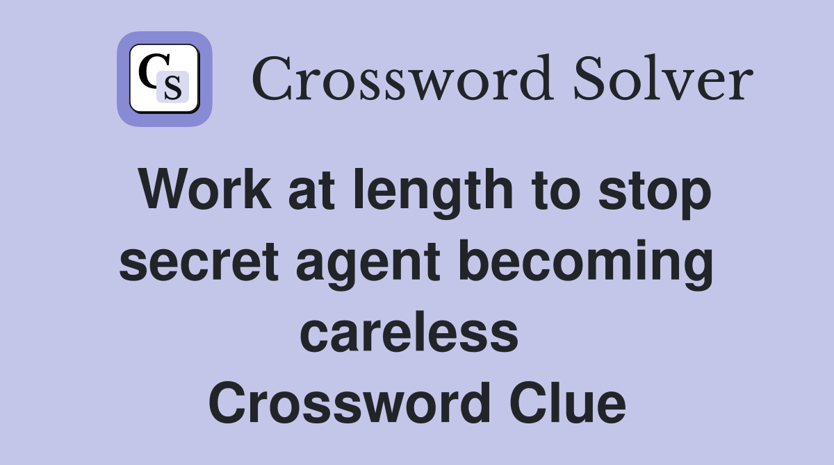 Work at length to stop secret agent becoming careless  Crossword Clue