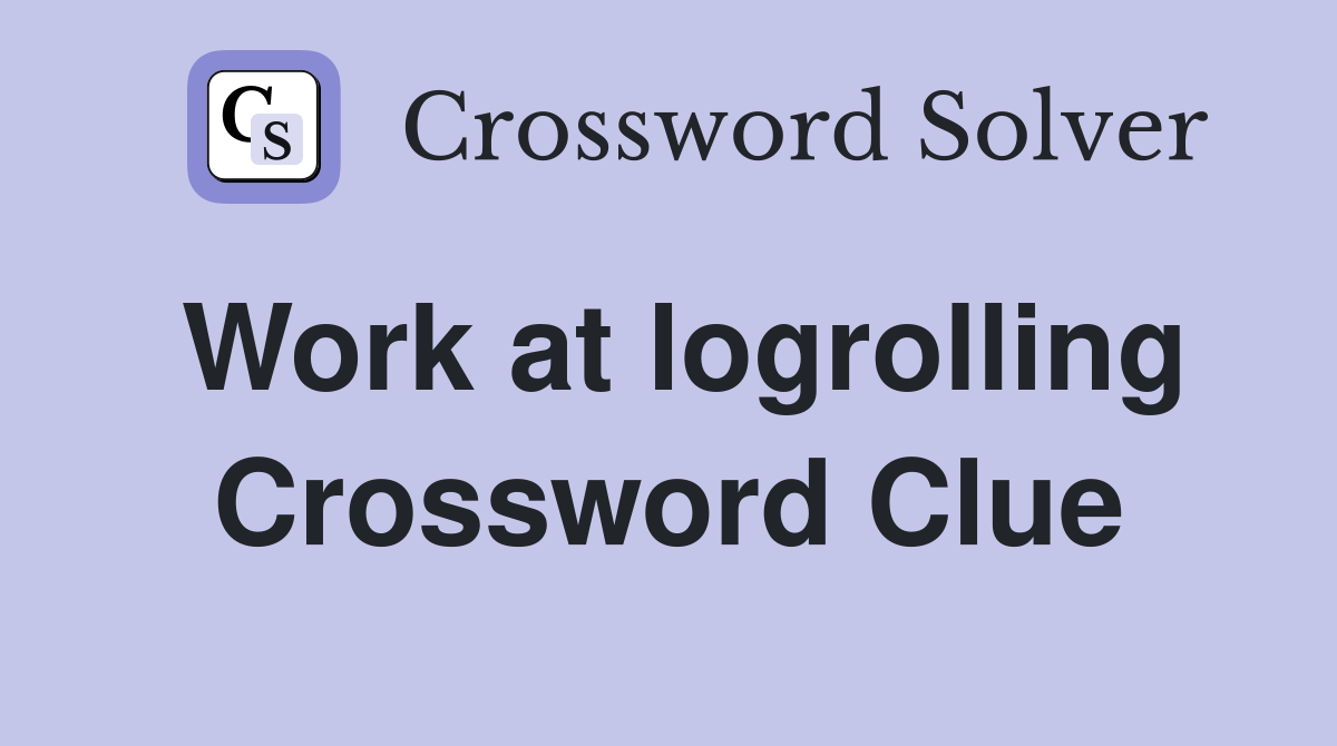 Work at logrolling Crossword Clue